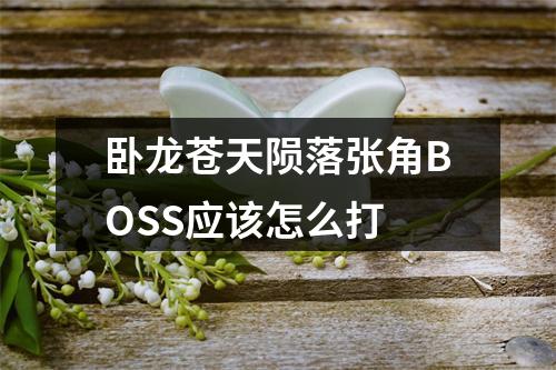 卧龙苍天陨落张角BOSS应该怎么打