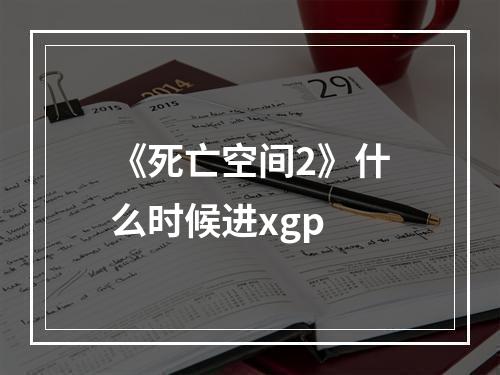 《死亡空间2》什么时候进xgp