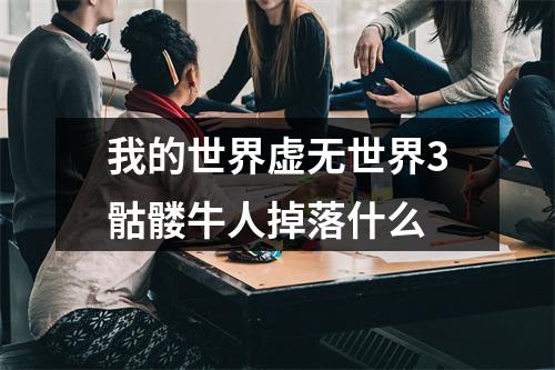 我的世界虚无世界3骷髅牛人掉落什么