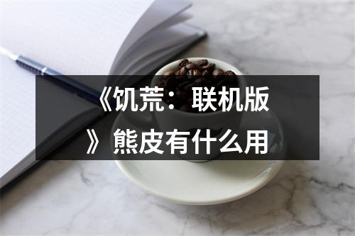 《饥荒：联机版》熊皮有什么用