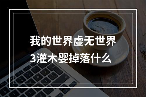 我的世界虚无世界3灌木婴掉落什么