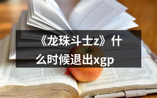 《龙珠斗士z》什么时候退出xgp