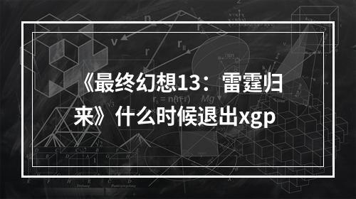 《最终幻想13：雷霆归来》什么时候退出xgp