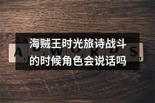 海贼王时光旅诗战斗的时候角色会说话吗