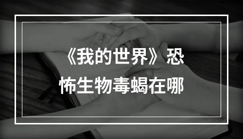 《我的世界》恐怖生物毒蝎在哪