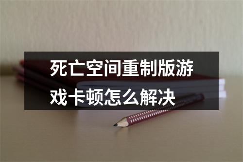 死亡空间重制版游戏卡顿怎么解决