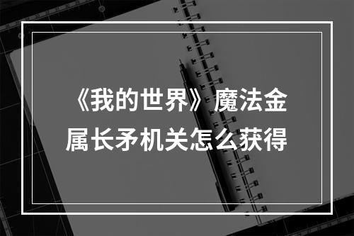 《我的世界》魔法金属长矛机关怎么获得