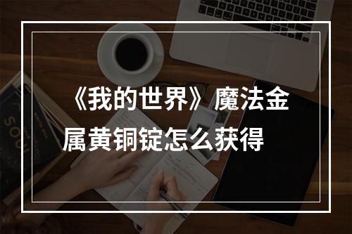 《我的世界》魔法金属黄铜锭怎么获得