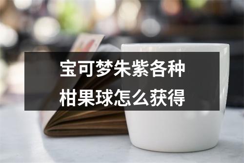 宝可梦朱紫各种柑果球怎么获得