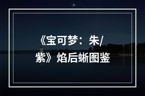 《宝可梦：朱/紫》焰后蜥图鉴