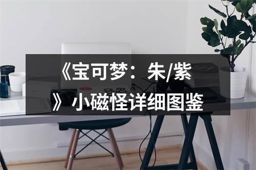 《宝可梦：朱/紫》小磁怪详细图鉴