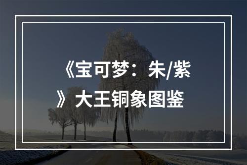 《宝可梦：朱/紫》大王铜象图鉴