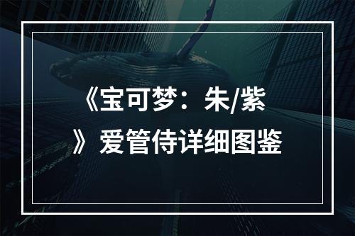 《宝可梦：朱/紫》爱管侍详细图鉴