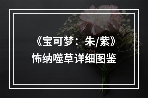 《宝可梦：朱/紫》怖纳噬草详细图鉴