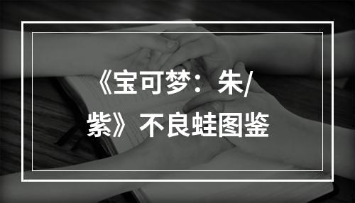 《宝可梦：朱/紫》不良蛙图鉴