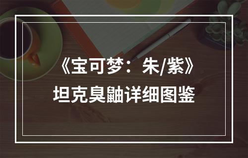 《宝可梦：朱/紫》坦克臭鼬详细图鉴