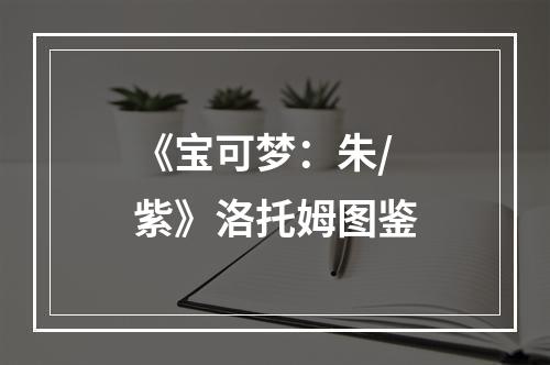 《宝可梦：朱/紫》洛托姆图鉴