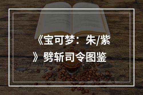 《宝可梦：朱/紫》劈斩司令图鉴