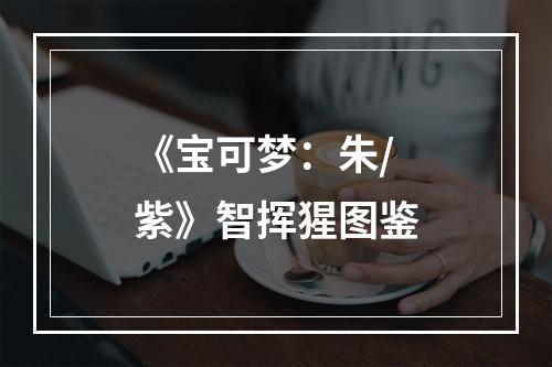 《宝可梦：朱/紫》智挥猩图鉴