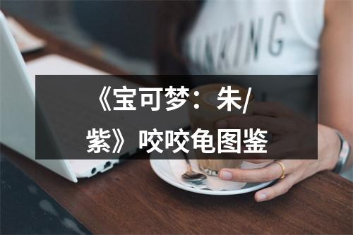 《宝可梦：朱/紫》咬咬龟图鉴