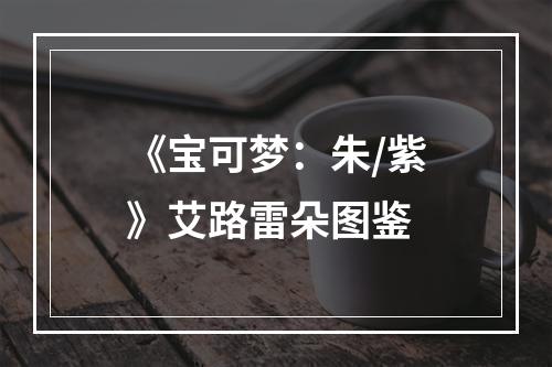 《宝可梦：朱/紫》艾路雷朵图鉴