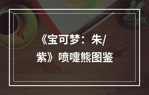 《宝可梦：朱/紫》喷嚏熊图鉴