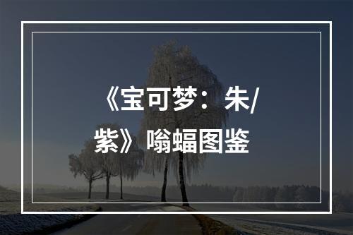 《宝可梦：朱/紫》嗡蝠图鉴