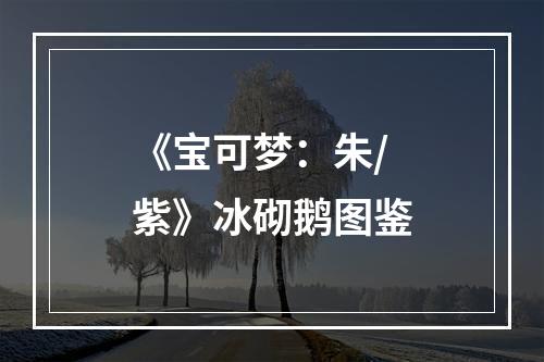 《宝可梦：朱/紫》冰砌鹅图鉴