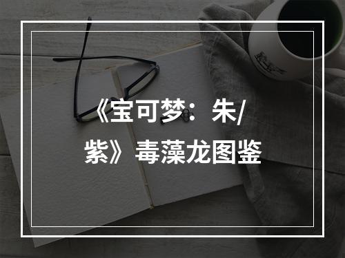 《宝可梦：朱/紫》毒藻龙图鉴