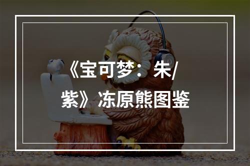 《宝可梦：朱/紫》冻原熊图鉴