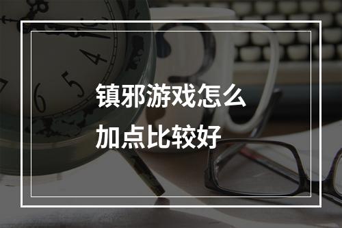 镇邪游戏怎么加点比较好