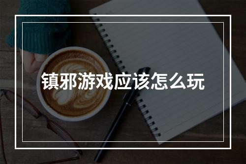 镇邪游戏应该怎么玩