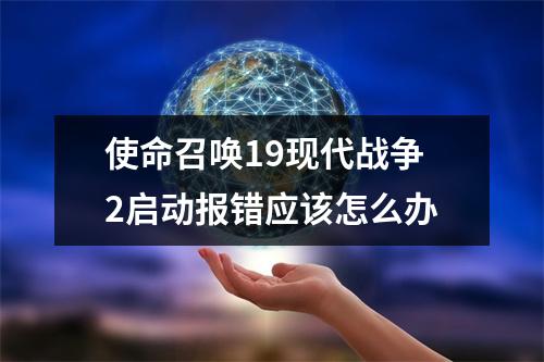 使命召唤19现代战争2启动报错应该怎么办