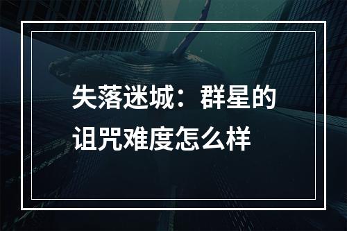 失落迷城：群星的诅咒难度怎么样