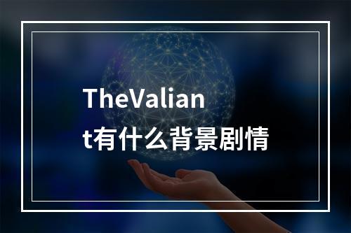 TheValiant有什么背景剧情