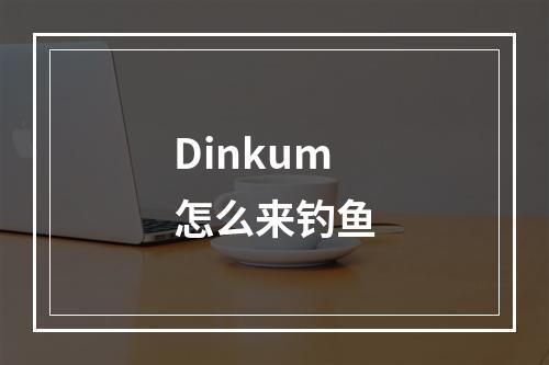 Dinkum怎么来钓鱼