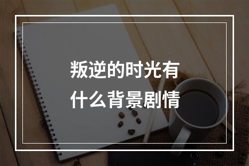 叛逆的时光有什么背景剧情