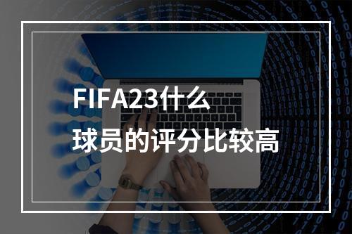 FIFA23什么球员的评分比较高