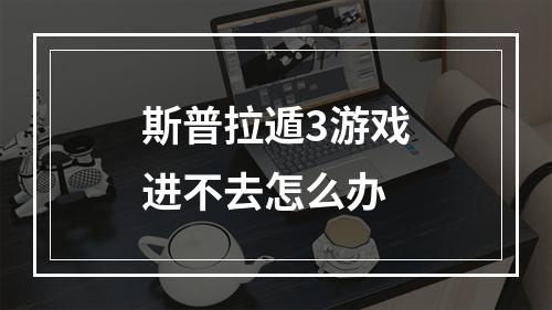 斯普拉遁3游戏进不去怎么办