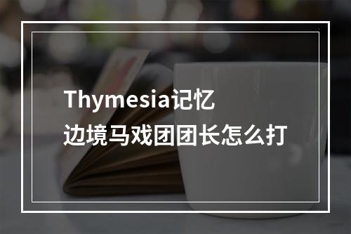 Thymesia记忆边境马戏团团长怎么打