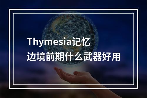 Thymesia记忆边境前期什么武器好用