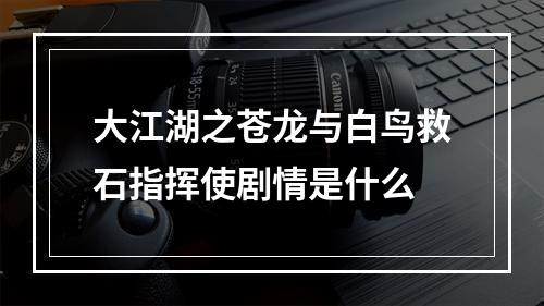 大江湖之苍龙与白鸟救石指挥使剧情是什么