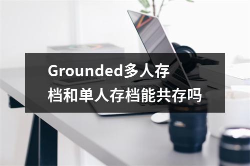 Grounded多人存档和单人存档能共存吗