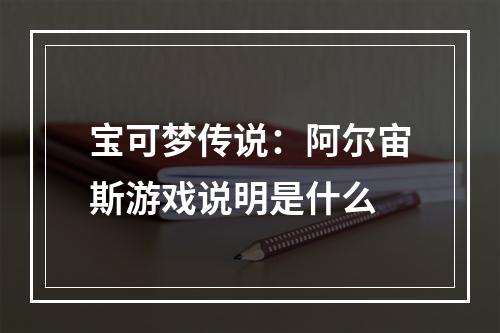 宝可梦传说：阿尔宙斯游戏说明是什么