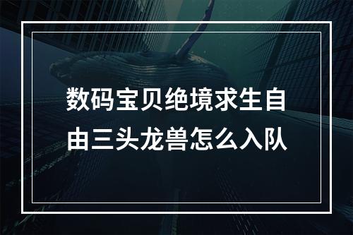 数码宝贝绝境求生自由三头龙兽怎么入队