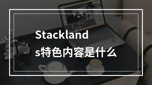 Stacklands特色内容是什么