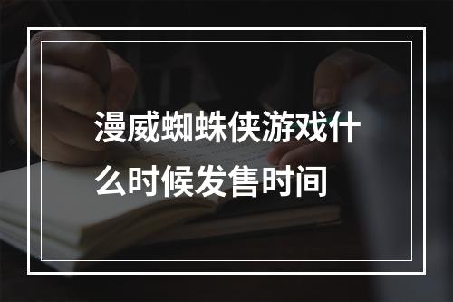 漫威蜘蛛侠游戏什么时候发售时间