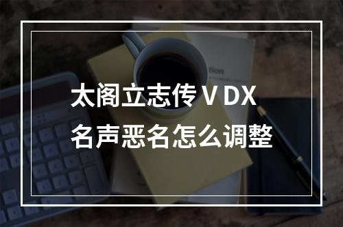 太阁立志传ⅤDX名声恶名怎么调整