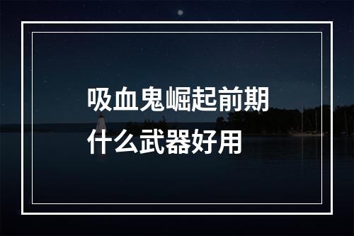 吸血鬼崛起前期什么武器好用