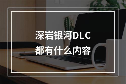 深岩银河DLC都有什么内容